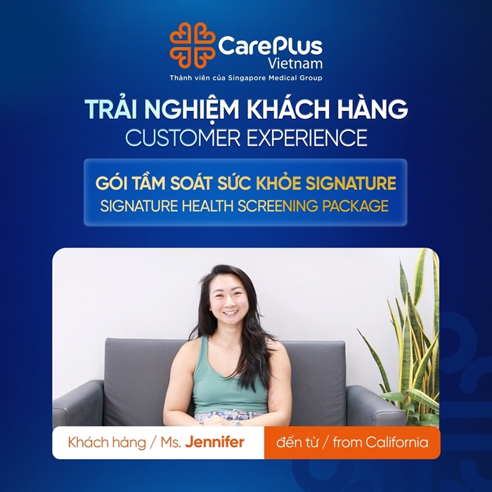 KHÁCH HÀNG JENNIFER CHIA SẺ TRẢI NGHIỆM VỀ GÓI TẦM SOÁT SỨC KHỎE CAO CẤP SIGNATURE TẠI CAREPLUS  